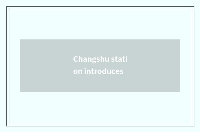 Changshu station introduces