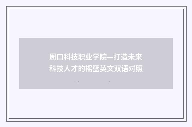 周口科技职业学院—打造未来科技人才的摇篮英文双语对照
