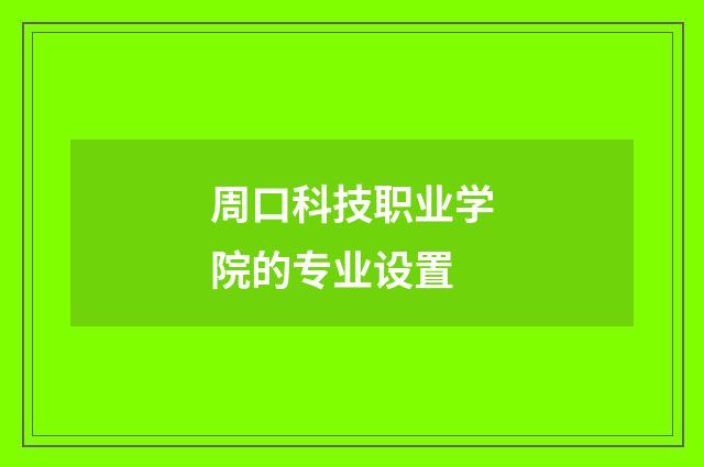 周口科技职业学院的专业设置