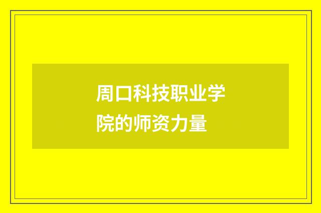 周口科技职业学院的师资力量