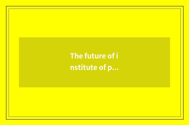 The future of institute of profession of week mouth science and technology is lo
