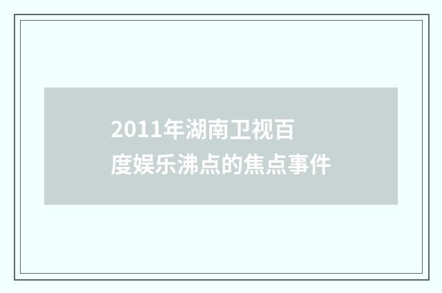 2011年湖南卫视百度娱乐沸点的焦点事件