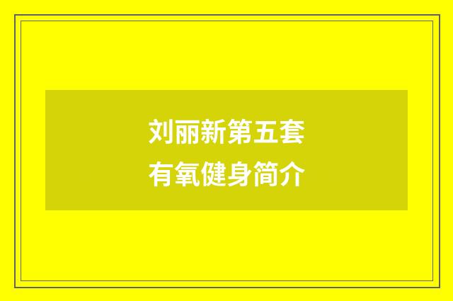 刘丽新第五套有氧健身简介