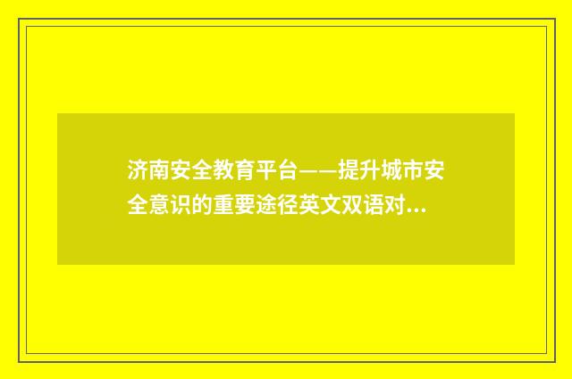 济南安全教育平台——提升城市安全意识的重要途径英文双语对照