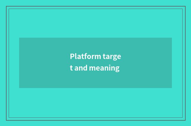 Platform target and meaning
