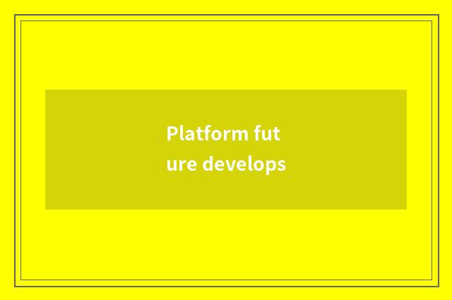 Platform future develops