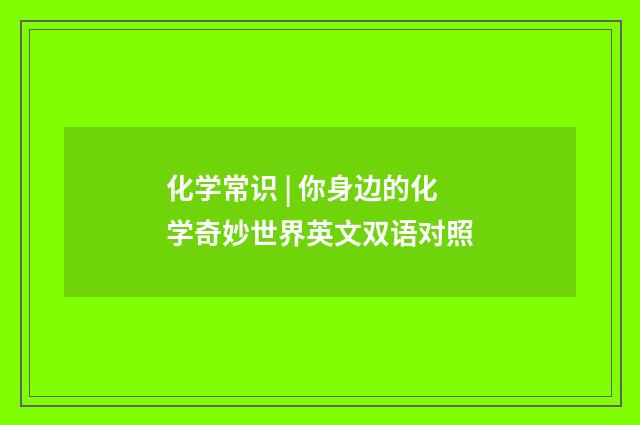 化学常识 | 你身边的化学奇妙世界英文双语对照