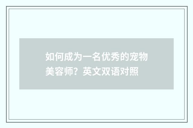 如何成为一名优秀的宠物美容师?英文双语对照