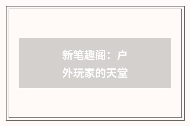 新笔趣阁：户外玩家的天堂