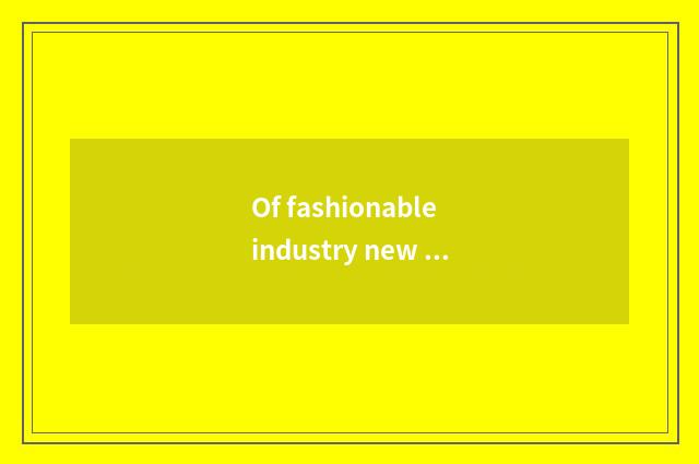 Of fashionable industry new change