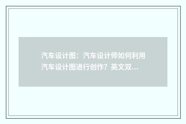 汽车设计图：汽车设计师如何利用汽车设计图进行创作？英文双语对照