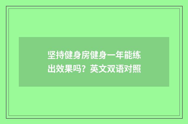 坚持健身房健身一年能练出效果吗？英文双语对照