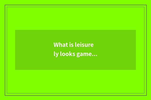 What is leisurely looks game?