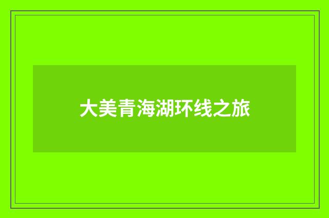 大美青海湖环线之旅