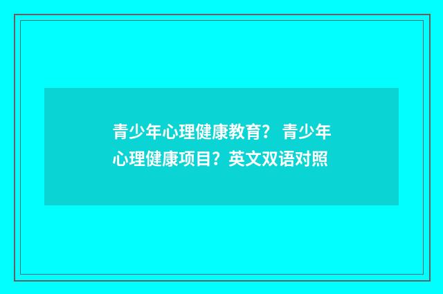 青少年心理健康教育？ 青少年心理健康项目？英文双语对照
