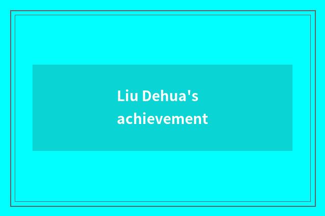 Liu Dehua's achievement