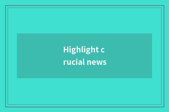 Highlight crucial news