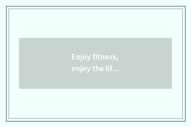 Enjoy fitness, enjoy the life
