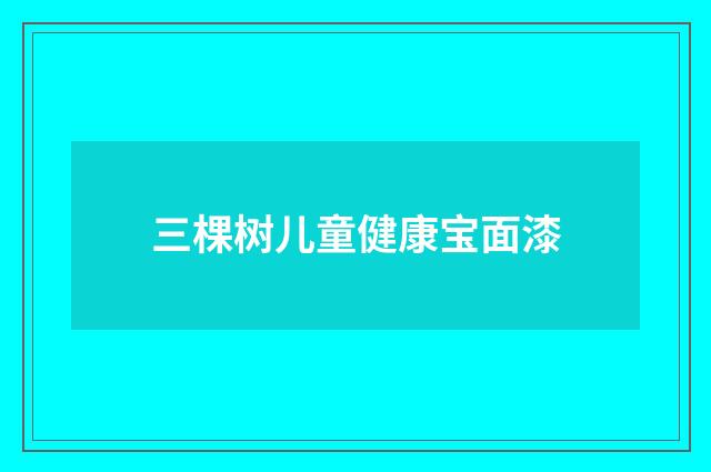 三棵树儿童健康宝面漆