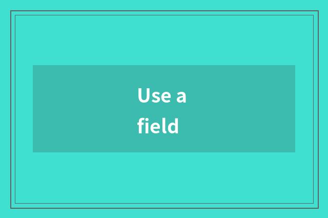 Use a field
