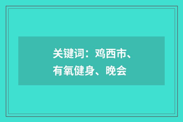 关键词：鸡西市、有氧健身、晚会