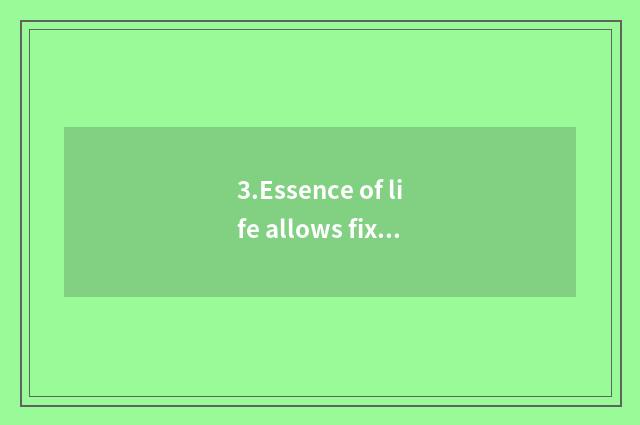 3.Essence of life allows fixed position to suffer numerous