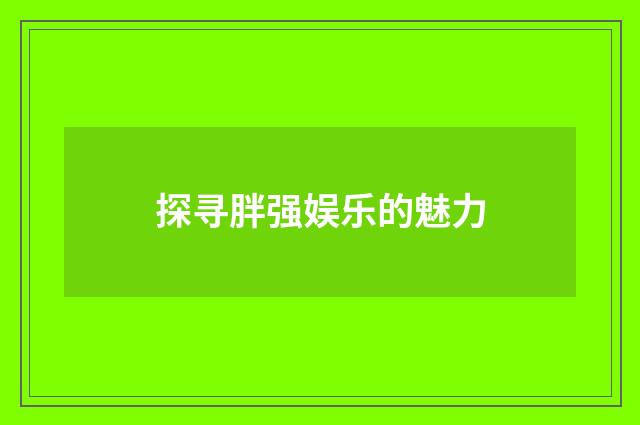 探寻胖强娱乐的魅力