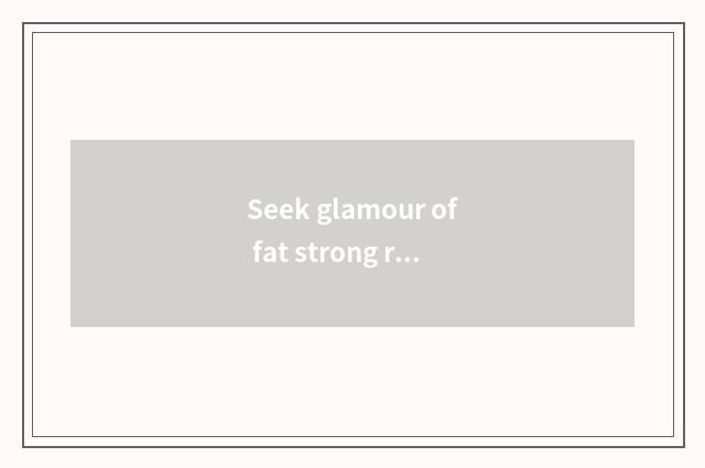 Seek glamour of fat strong recreational
