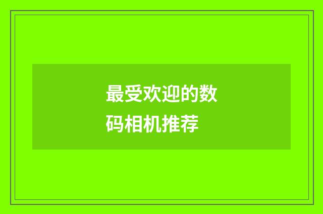 最受欢迎的数码相机推荐