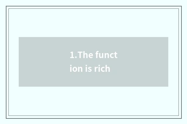 1.The function is rich