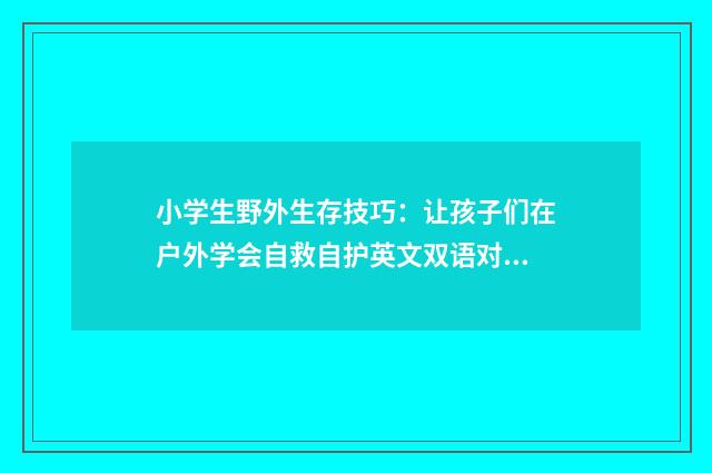 小学生野外生存技巧：让孩子们在户外学会自救自护英文双语对照