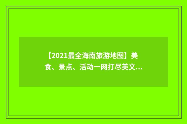 【2021最全海南旅游地图】美食、景点、活动一网打尽英文双语对照