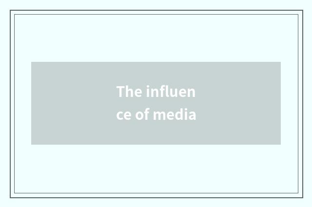 The influence of media