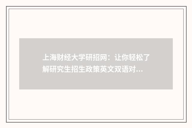 上海财经大学研招网：让你轻松了解研究生招生政策英文双语对照