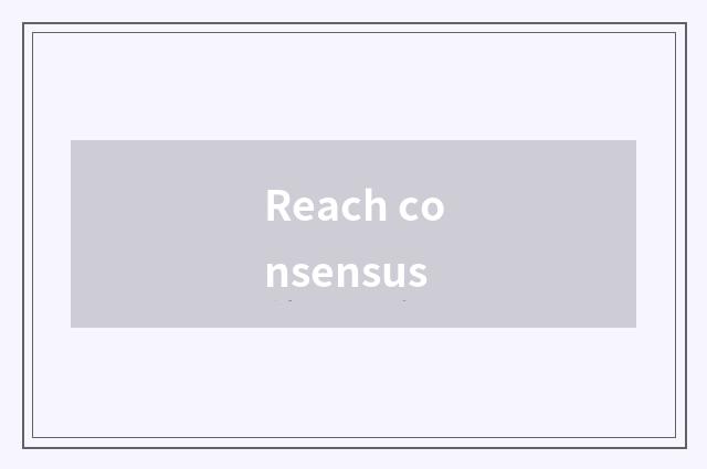 Reach consensus