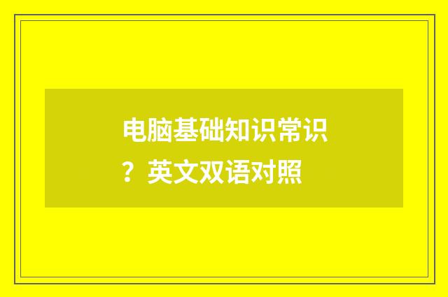 电脑基础知识常识？英文双语对照