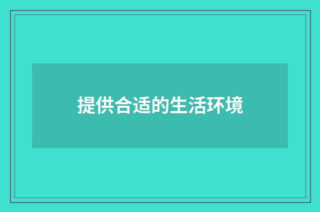 提供合适的生活环境