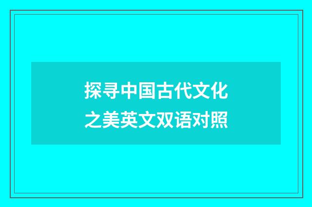 探寻中国古代文化之美英文双语对照
