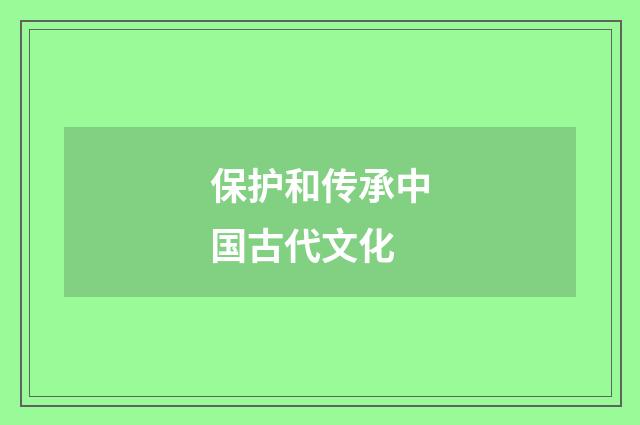 保护和传承中国古代文化