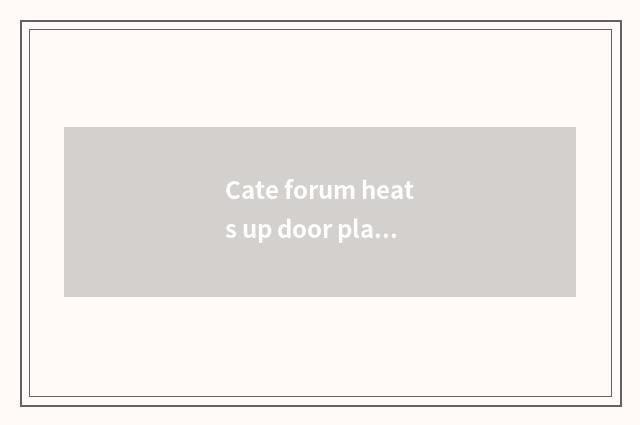 Cate forum heats up door plank piece