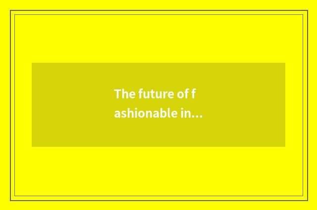 The future of fashionable industry