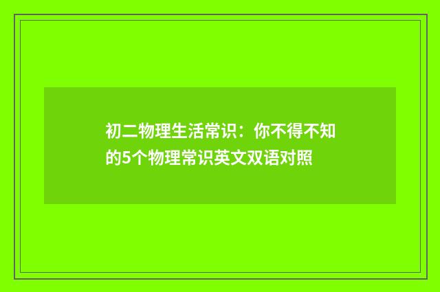 初二物理生活常识:你不得不知的5个物理常识英文双语对照