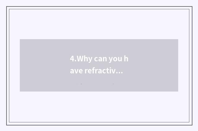 4.Why can you have refractive appearance?