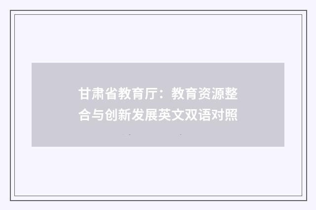 甘肃省教育厅：教育资源整合与创新发展英文双语对照