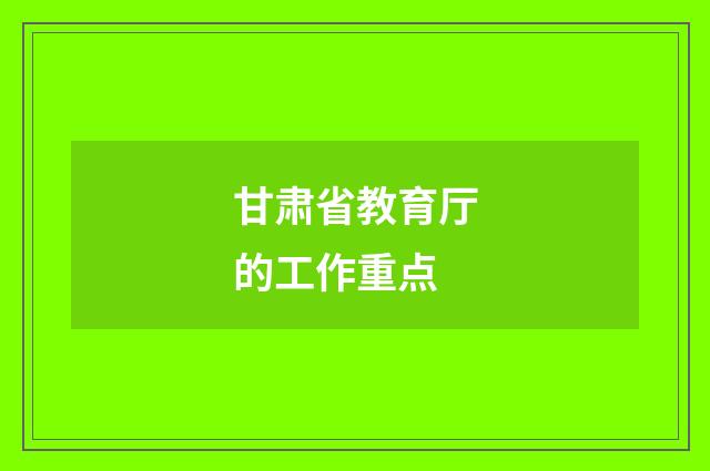 甘肃省教育厅的工作重点