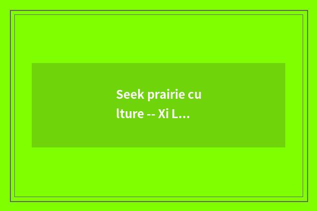 Seek prairie culture -- Xi Lin Guo straps alliance Lan Qi
