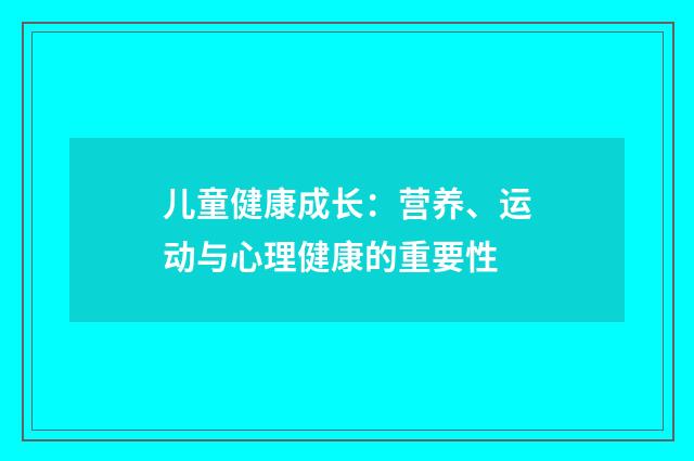 儿童健康成长：营养、运动与心理健康的重要性