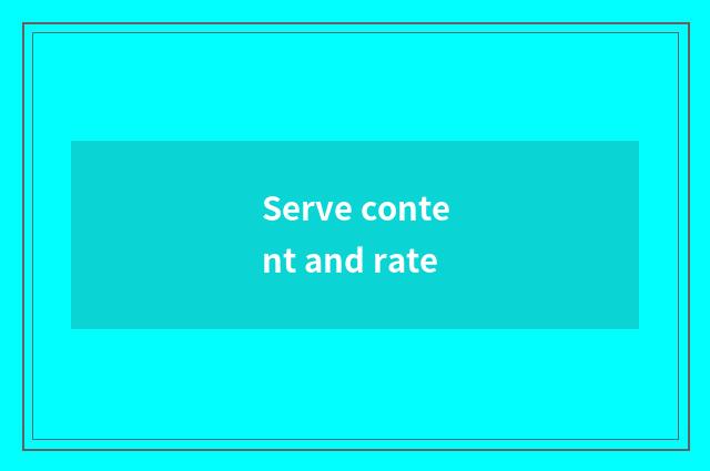 Serve content and rate