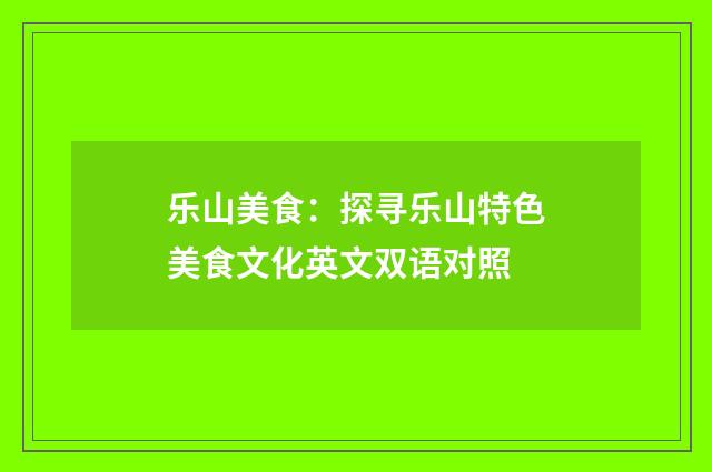 乐山美食：探寻乐山特色美食文化英文双语对照