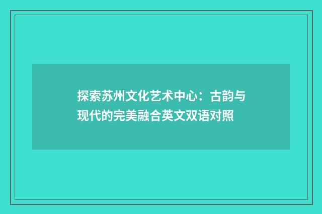 探索苏州文化艺术中心：古韵与现代的完美融合英文双语对照
